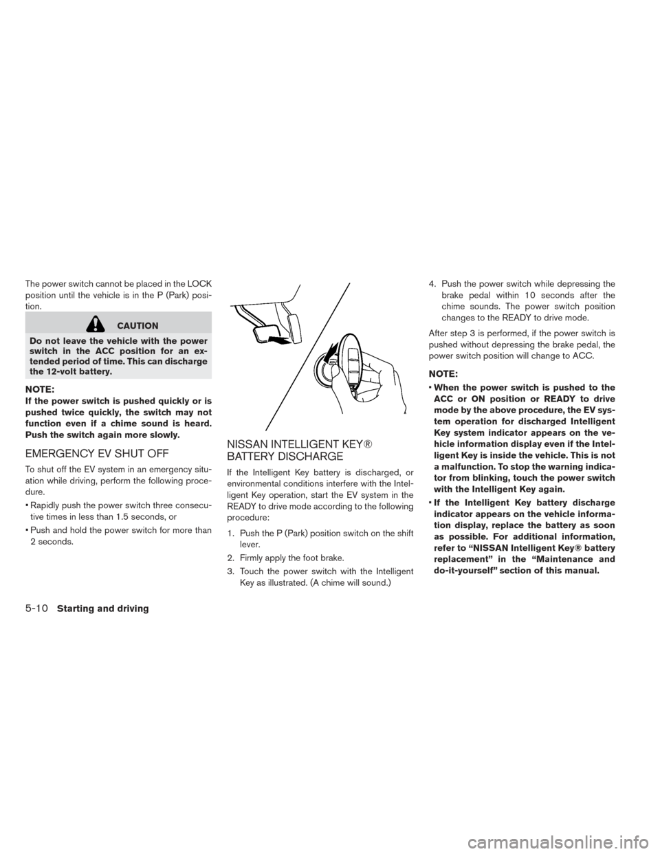 NISSAN LEAF 2017 1.G Owners Manual The power switch cannot be placed in the LOCK
position until the vehicle is in the P (Park) posi-
tion.
CAUTION
Do not leave the vehicle with the power
switch in the ACC position for an ex-
tended per