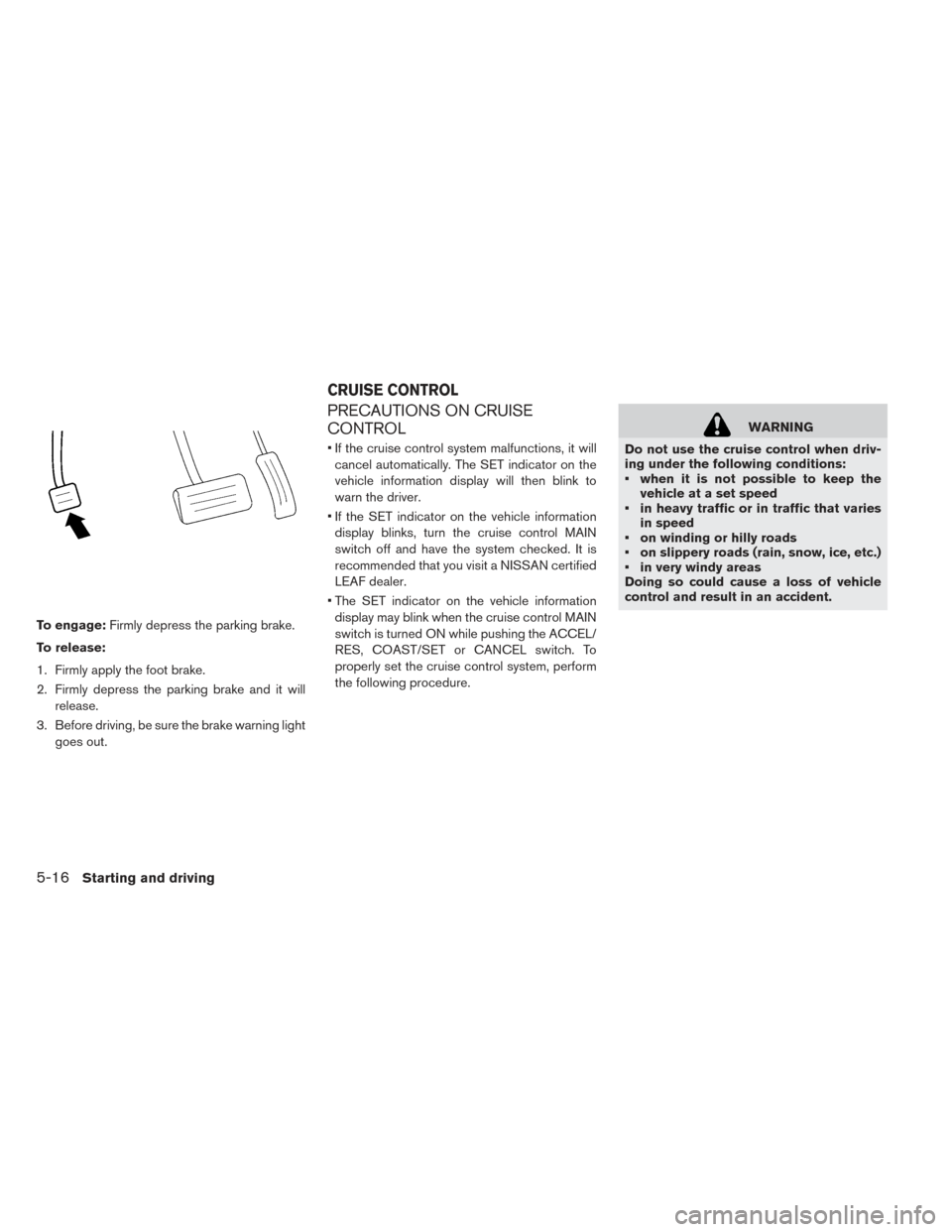 NISSAN LEAF 2017 1.G Owners Manual To engage:Firmly depress the parking brake.
To release:
1. Firmly apply the foot brake.
2. Firmly depress the parking brake and it will release.
3. Before driving, be sure the brake warning light goes NISSAN LEAF 2017 1.G Owners Manual To engage:Firmly depress the parking brake.
To release:
1. Firmly apply the foot brake.
2. Firmly depress the parking brake and it will release.
3. Before driving, be sure the brake warning light goes