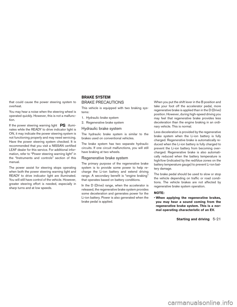 NISSAN LEAF 2017 1.G Owners Manual that could cause the power steering system to
overheat.
You may hear a noise when the steering wheel is
operated quickly. However, this is not a malfunc-
tion.
If the power steering warning light
illu