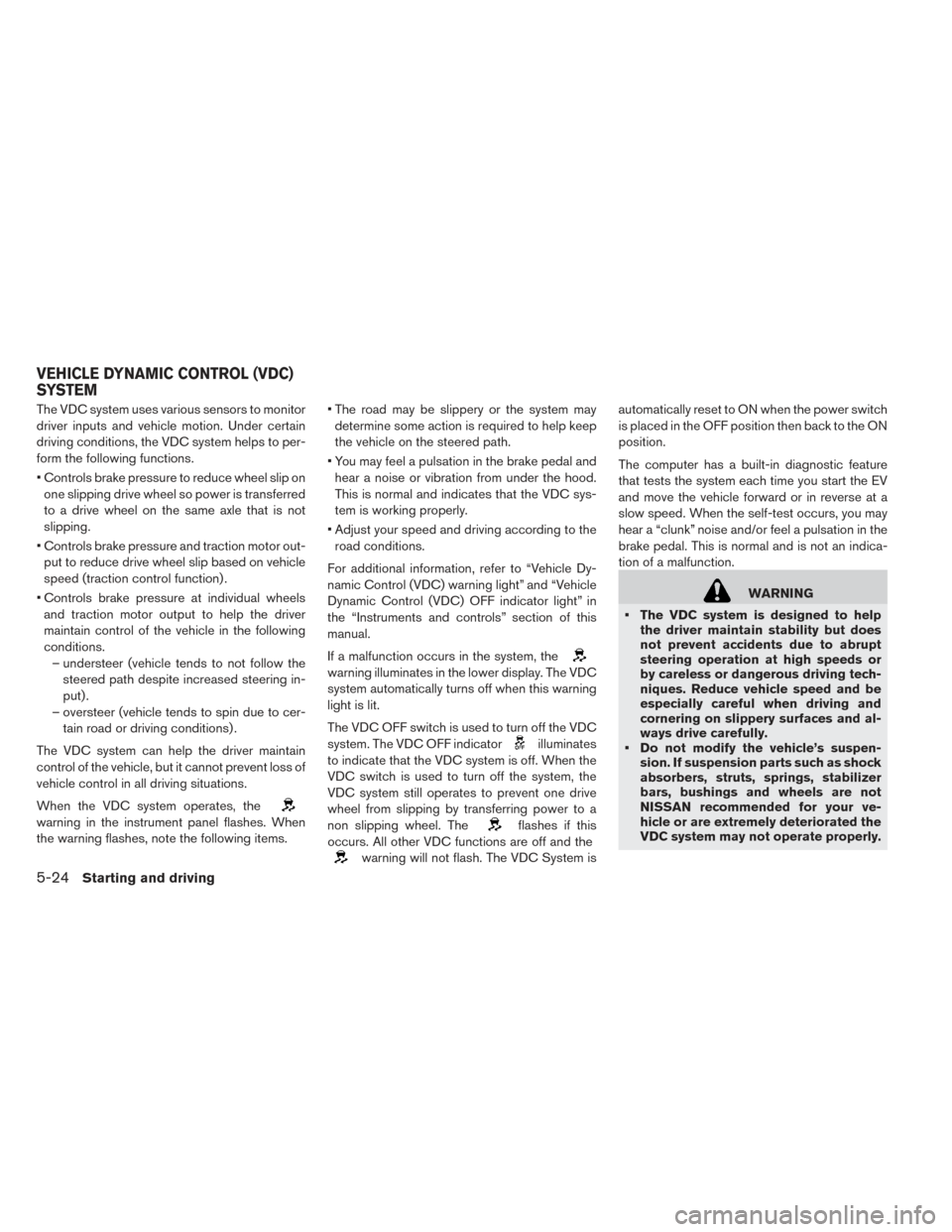NISSAN LEAF 2017 1.G Owners Manual The VDC system uses various sensors to monitor
driver inputs and vehicle motion. Under certain
driving conditions, the VDC system helps to per-
form the following functions.
• Controls brake pressur NISSAN LEAF 2017 1.G Owners Manual The VDC system uses various sensors to monitor
driver inputs and vehicle motion. Under certain
driving conditions, the VDC system helps to per-
form the following functions.
• Controls brake pressur