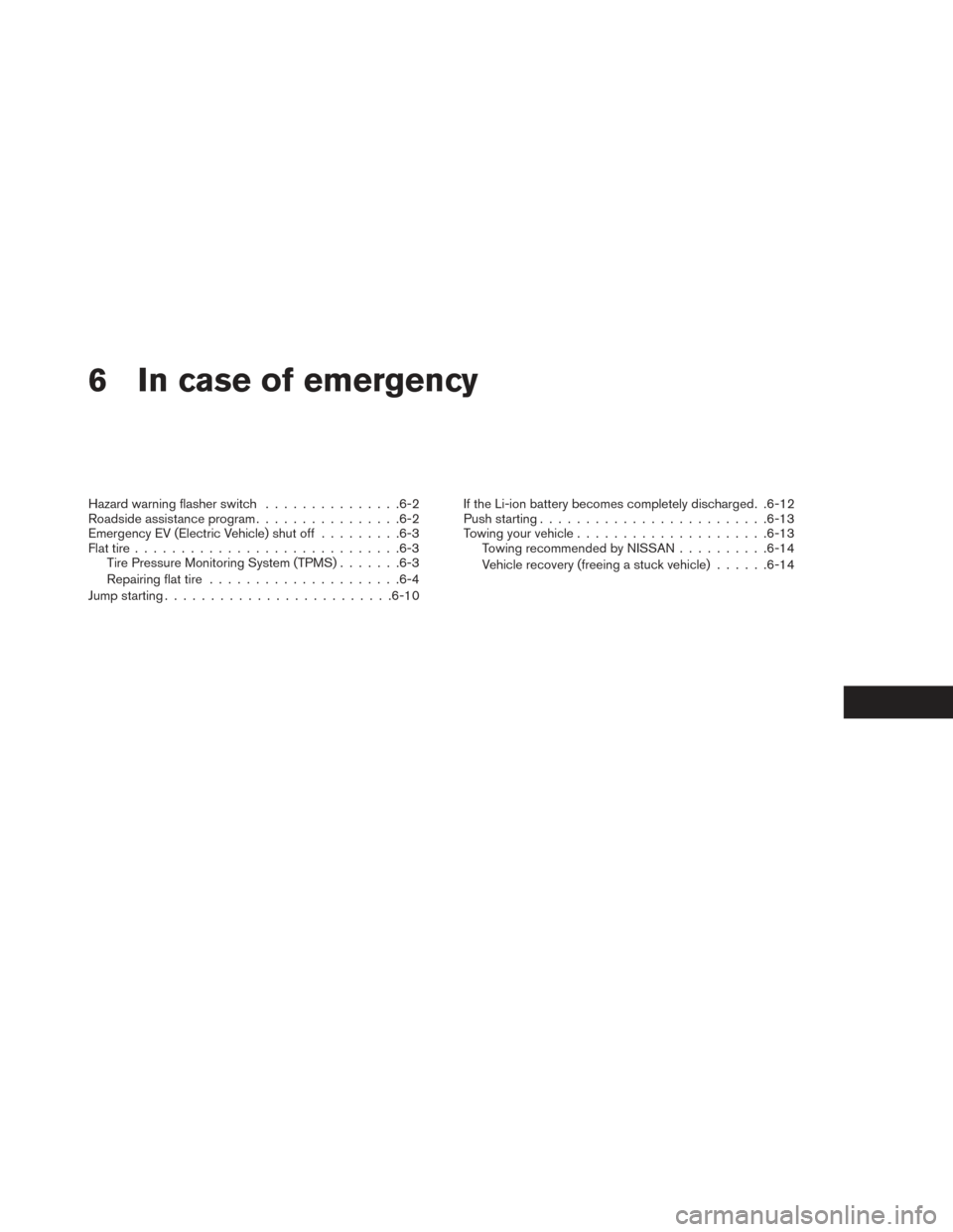 NISSAN LEAF 2017 1.G Owners Manual 6 In case of emergency
Hazard warning flasher switch...............6-2
Roadside assistance program ................6-2
Emergency EV (Electric Vehicle) shut off .........6-3
Flat tire .................