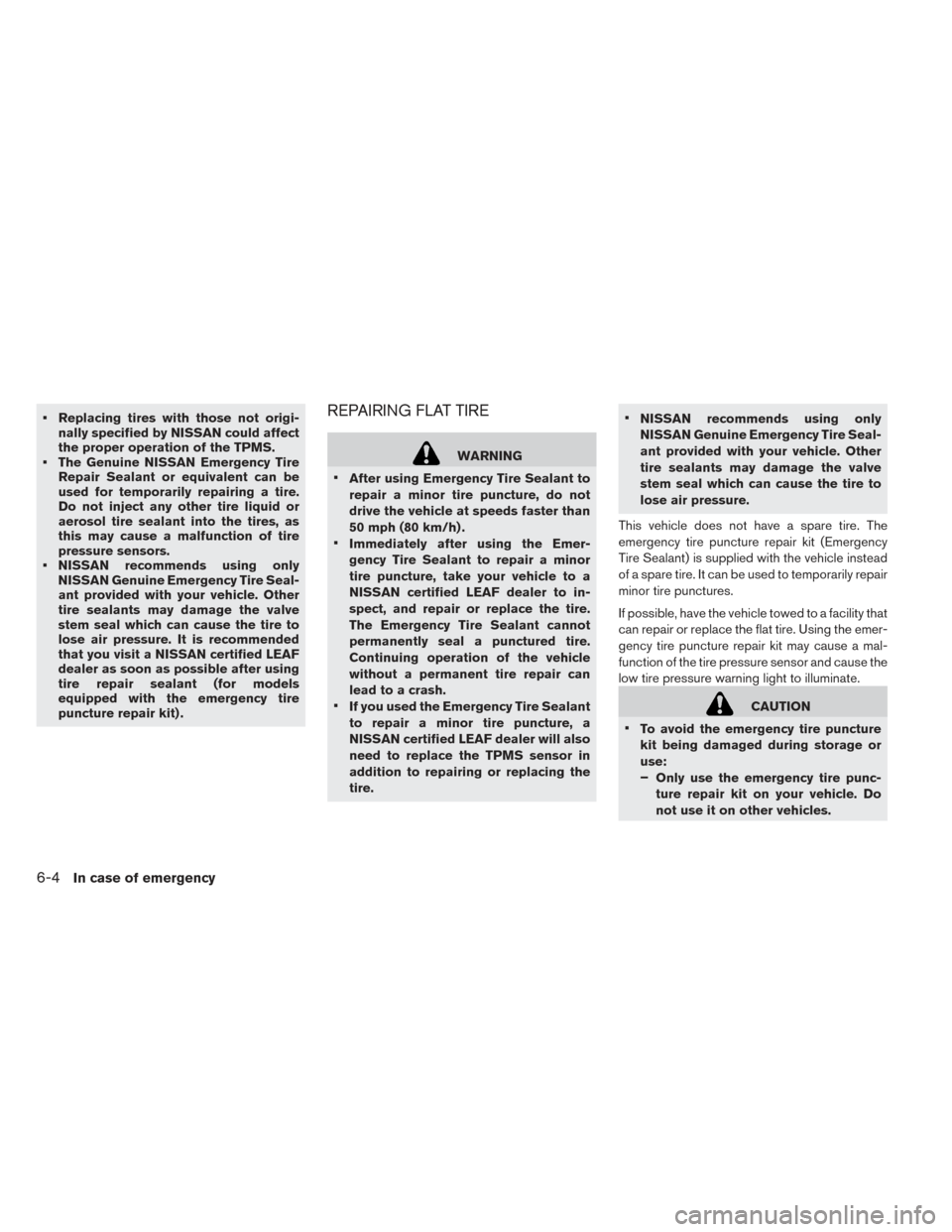 NISSAN LEAF 2017 1.G Owners Manual • Replacing tires with those not origi-nally specified by NISSAN could affect
the proper operation of the TPMS.
• The Genuine NISSAN Emergency Tire Repair Sealant or equivalent can be
used for tem