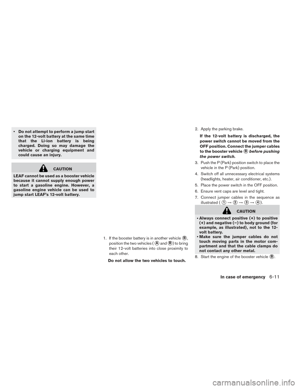 NISSAN LEAF 2017 1.G Owners Manual • Do not attempt to perform a jump starton the 12-volt battery at the same time
that the Li-ion battery is being
charged. Doing so may damage the
vehicle or charging equipment and
could cause an inj