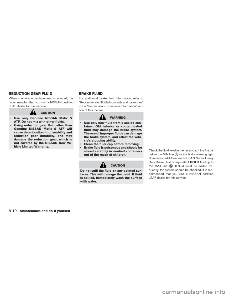 NISSAN LEAF 2017 1.G Owners Manual When checking or replacement is required, it is
recommended that you visit a NISSAN certified
LEAF dealer for this service.
CAUTION
• Use only Genuine NISSAN Matic S ATF. Do not mix with other fluid