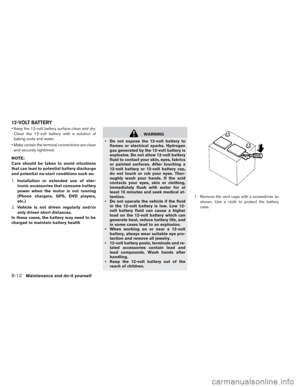 NISSAN LEAF 2017 1.G Owners Manual • Keep the 12-volt battery surface clean and dry.Clean the 12-volt battery with a solution of
baking soda and water.
• Make certain the terminal connections are clean and securely tightened.
NOTE: