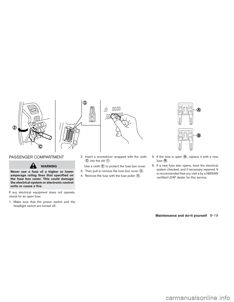 NISSAN LEAF 2017 1.G Owners Manual PASSENGER COMPARTMENT
WARNING
Never use a fuse of a higher or lower
amperage rating than that specified on
the fuse box cover. This could damage
the electrical system or electronic control
units or ca