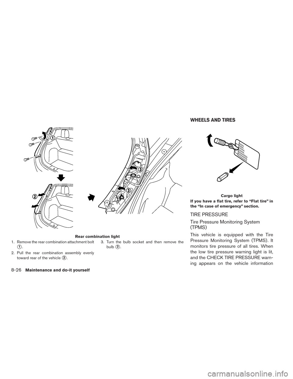 NISSAN LEAF 2017 1.G Owners Manual 1. Remove the rear combination attachment bolt
1.
2. Pull the rear combination assembly evenly toward rear of the vehicle
2. 3. Turn the bulb socket and then remove the
bulb
3. If you have a flat t
