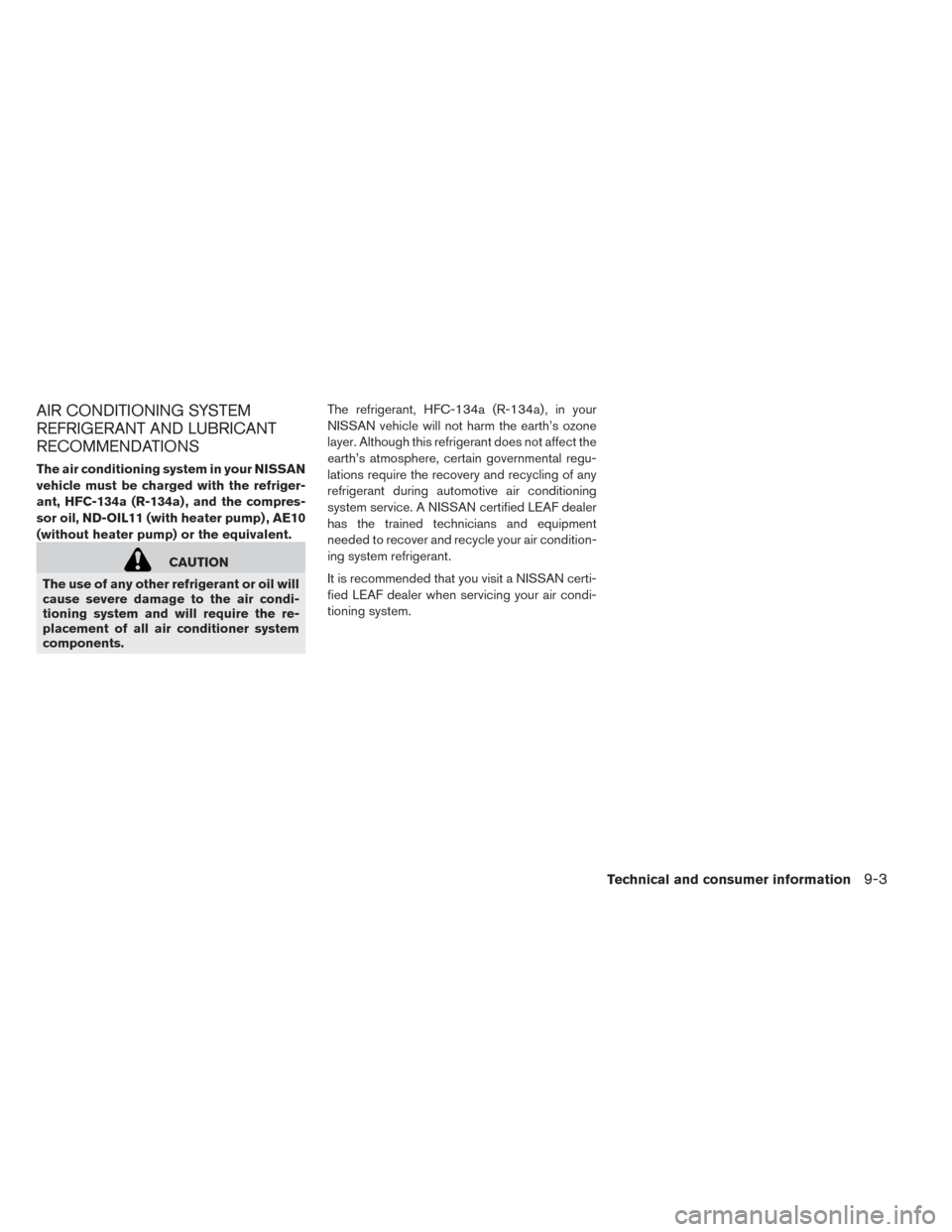 NISSAN LEAF 2017 1.G Owners Manual AIR CONDITIONING SYSTEM
REFRIGERANT AND LUBRICANT
RECOMMENDATIONS
The air conditioning system in your NISSAN
vehicle must be charged with the refriger-
ant, HFC-134a (R-134a) , and the compres-
sor oi NISSAN LEAF 2017 1.G Owners Manual AIR CONDITIONING SYSTEM
REFRIGERANT AND LUBRICANT
RECOMMENDATIONS
The air conditioning system in your NISSAN
vehicle must be charged with the refriger-
ant, HFC-134a (R-134a) , and the compres-
sor oi