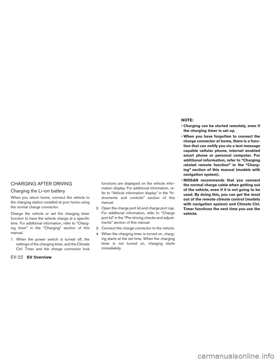 NISSAN LEAF 2017 1.G Service Manual CHARGING AFTER DRIVING
Charging the Li-ion battery
When you return home, connect the vehicle to
the charging station installed at your home using
the normal charge connector.
Charge the vehicle or set