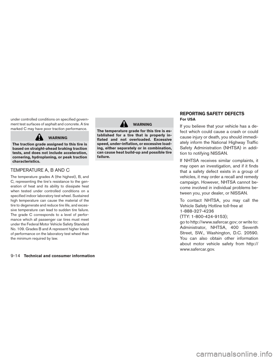 NISSAN LEAF 2017 1.G Owners Manual under controlled conditions on specified govern-
ment test surfaces of asphalt and concrete. A tire
marked C may have poor traction performance.
WARNING
The traction grade assigned to this tire is
bas
