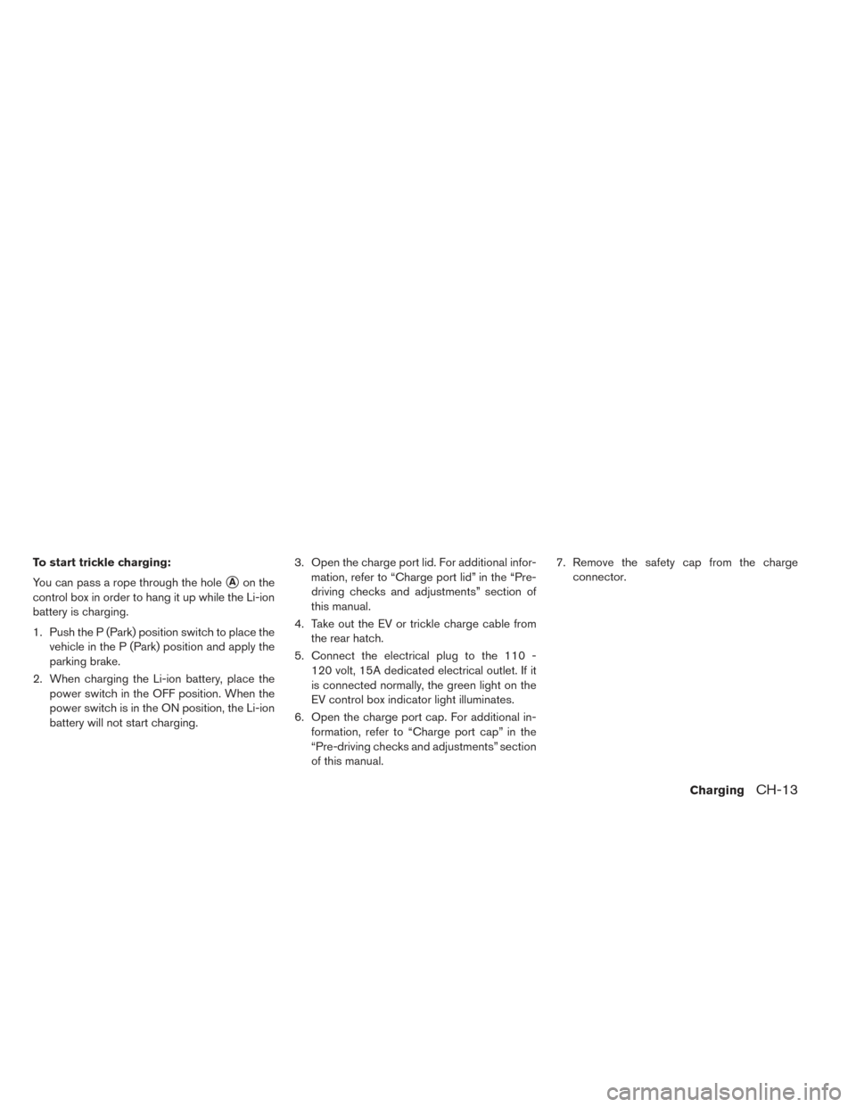 NISSAN LEAF 2017 1.G Repair Manual To start trickle charging:
You can pass a rope through the hole
Aon the
control box in order to hang it up while the Li-ion
battery is charging.
1. Push the P (Park) position switch to place the vehi