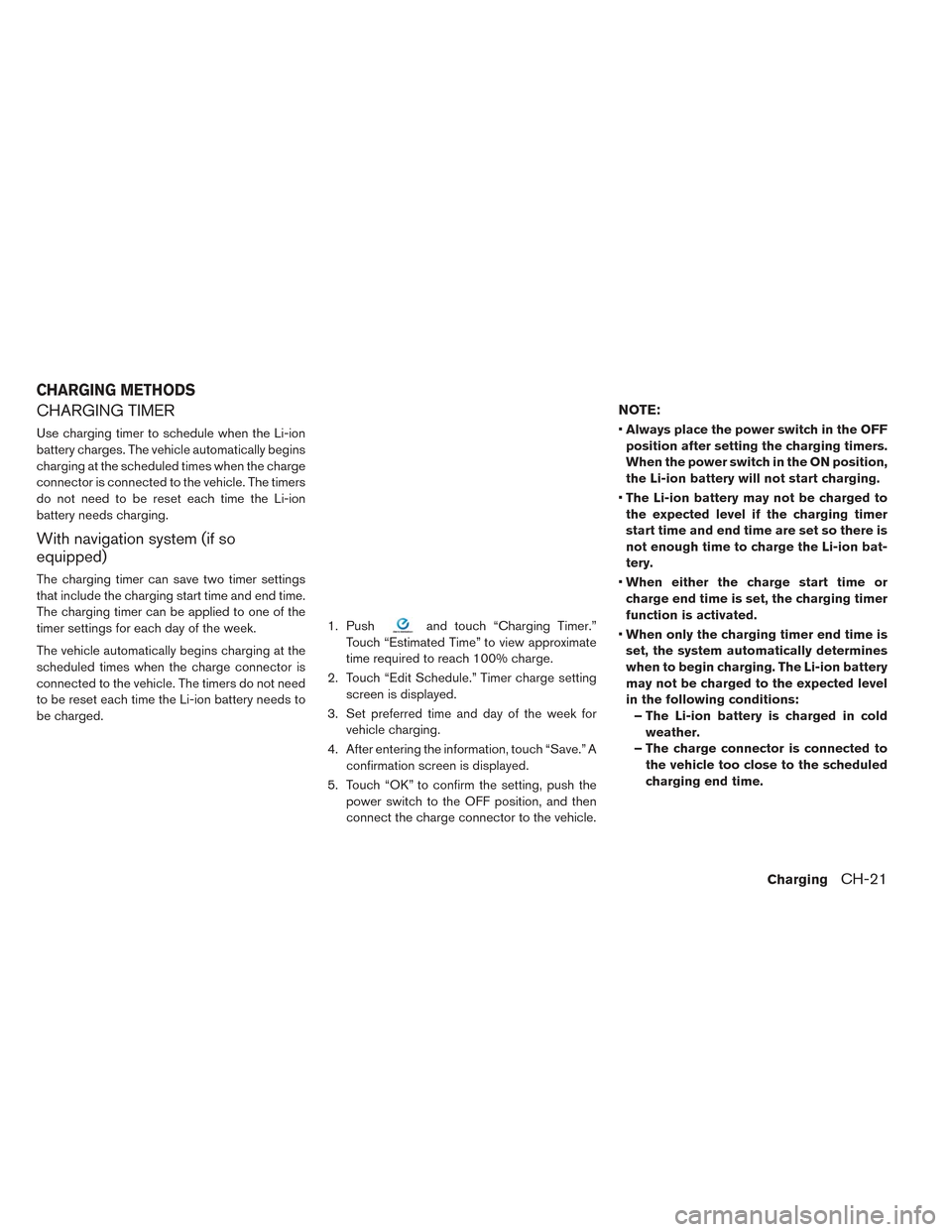 NISSAN LEAF 2017 1.G Repair Manual CHARGING TIMER
Use charging timer to schedule when the Li-ion
battery charges. The vehicle automatically begins
charging at the scheduled times when the charge
connector is connected to the vehicle. T