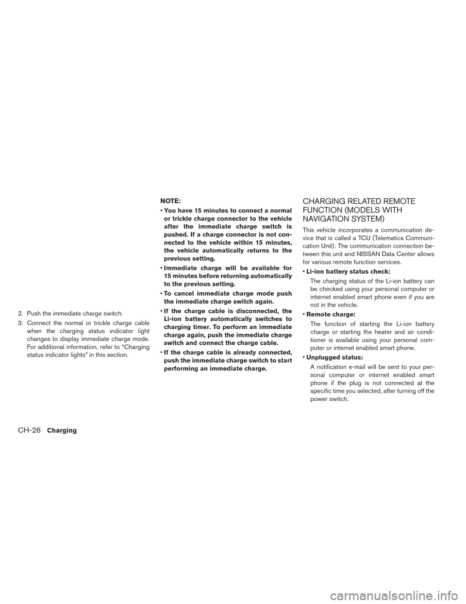 NISSAN LEAF 2017 1.G Manual PDF 2. Push the immediate charge switch.
3. Connect the normal or trickle charge cablewhen the charging status indicator light
changes to display immediate charge mode.
For additional information, refer t