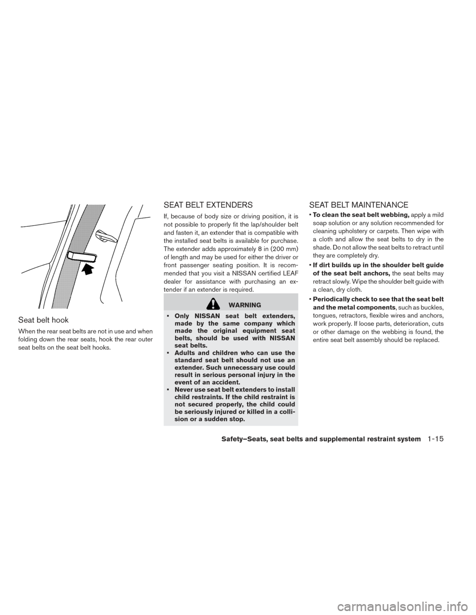 NISSAN LEAF 2017 1.G Owners Manual Seat belt hook
When the rear seat belts are not in use and when
folding down the rear seats, hook the rear outer
seat belts on the seat belt hooks.
SEAT BELT EXTENDERS
If, because of body size or driv
