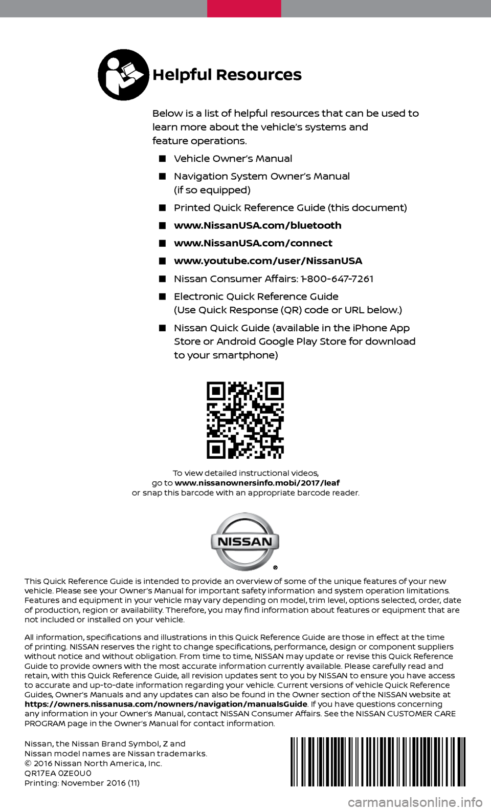 NISSAN LEAF 2017 1.G Quick Reference Guide Nissan, the Nissan Brand Symbol, Z and 
Nissan model names are Nissan trademarks.
© 2016 Nissan Nor th America, Inc.
QR
17EA 0ZE0U0Printing: November 2016 (11)
To view detailed instructional videos, 