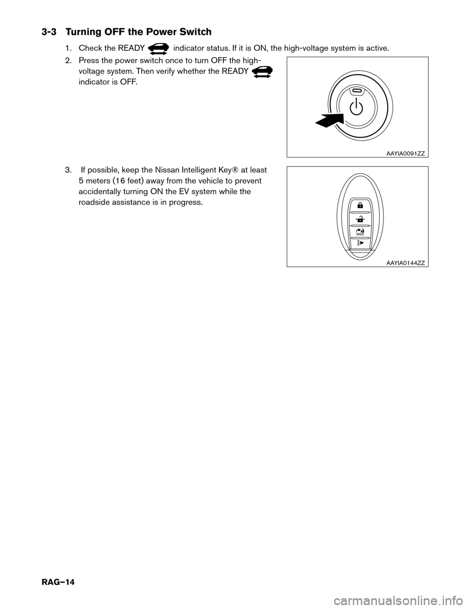 NISSAN LEAF 2017 1.G Roadside Assistance Guide 3-3 Turning OFF the Power Switch
1. Check the READY indicator status. If it is ON, the high-voltage system is active.
2.
Press the power switch once to turn OFF the high-
voltage system. Then verify NISSAN LEAF 2017 1.G Roadside Assistance Guide 3-3 Turning OFF the Power Switch
1. Check the READY indicator status. If it is ON, the high-voltage system is active.
2.
Press the power switch once to turn OFF the high-
voltage system. Then verify