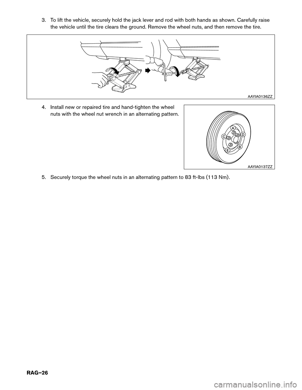 NISSAN LEAF 2017 1.G Roadside Assistance Guide 3. To lift the vehicle, securely hold the jack lever and rod with both hands as shown. Carefully raise
the vehicle until the tire clears the ground. Remove the wheel nuts, and then remove the tire.
4. NISSAN LEAF 2017 1.G Roadside Assistance Guide 3. To lift the vehicle, securely hold the jack lever and rod with both hands as shown. Carefully raise
the vehicle until the tire clears the ground. Remove the wheel nuts, and then remove the tire.
4.
