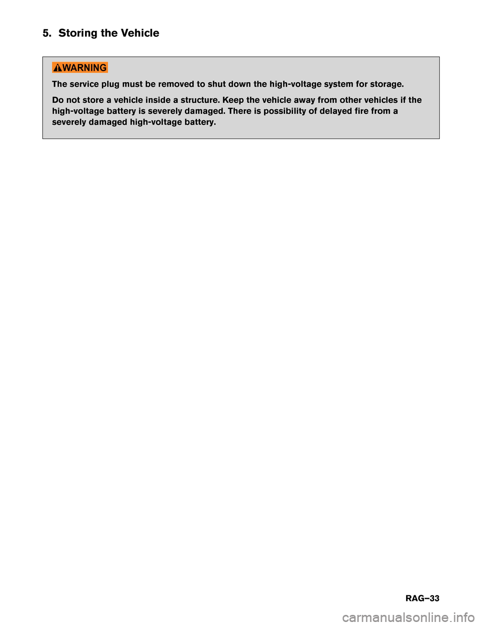 NISSAN LEAF 2017 1.G Roadside Assistance Guide 5. Storing the Vehicle
The service plug must be removed to shut down the high-voltage system for storage.
Do
not store a vehicle inside a structure. Keep the vehicle away from other vehicles if the
hi NISSAN LEAF 2017 1.G Roadside Assistance Guide 5. Storing the Vehicle
The service plug must be removed to shut down the high-voltage system for storage.
Do
not store a vehicle inside a structure. Keep the vehicle away from other vehicles if the
hi