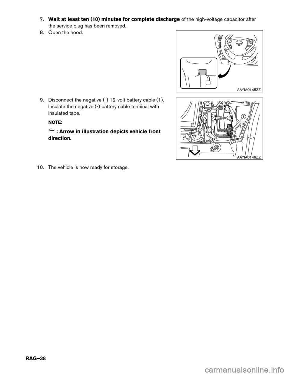 NISSAN LEAF 2017 1.G Roadside Assistance Guide 7.
Waitat least ten (10) minutes for complete discharge of the high-voltage capacitor after
the service plug has been removed.
8. Open the hood.
9. Disconnect the negative (-) 12-volt battery cable (1 NISSAN LEAF 2017 1.G Roadside Assistance Guide 7.
Waitat least ten (10) minutes for complete discharge of the high-voltage capacitor after
the service plug has been removed.
8. Open the hood.
9. Disconnect the negative (-) 12-volt battery cable (1