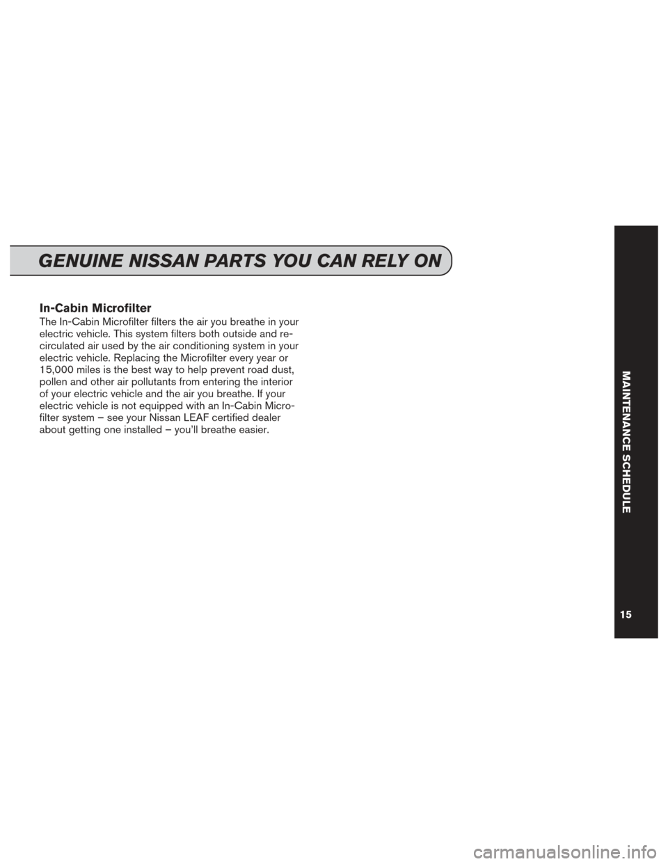 NISSAN LEAF 2017 1.G Service And Maintenance Guide In-Cabin Microfilter
The In-Cabin Microfilter filters the air you breathe in your
electric vehicle. This system filters both outside and re-
circulated air used by the air conditioning system in your
NISSAN LEAF 2017 1.G Service And Maintenance Guide In-Cabin Microfilter
The In-Cabin Microfilter filters the air you breathe in your
electric vehicle. This system filters both outside and re-
circulated air used by the air conditioning system in your