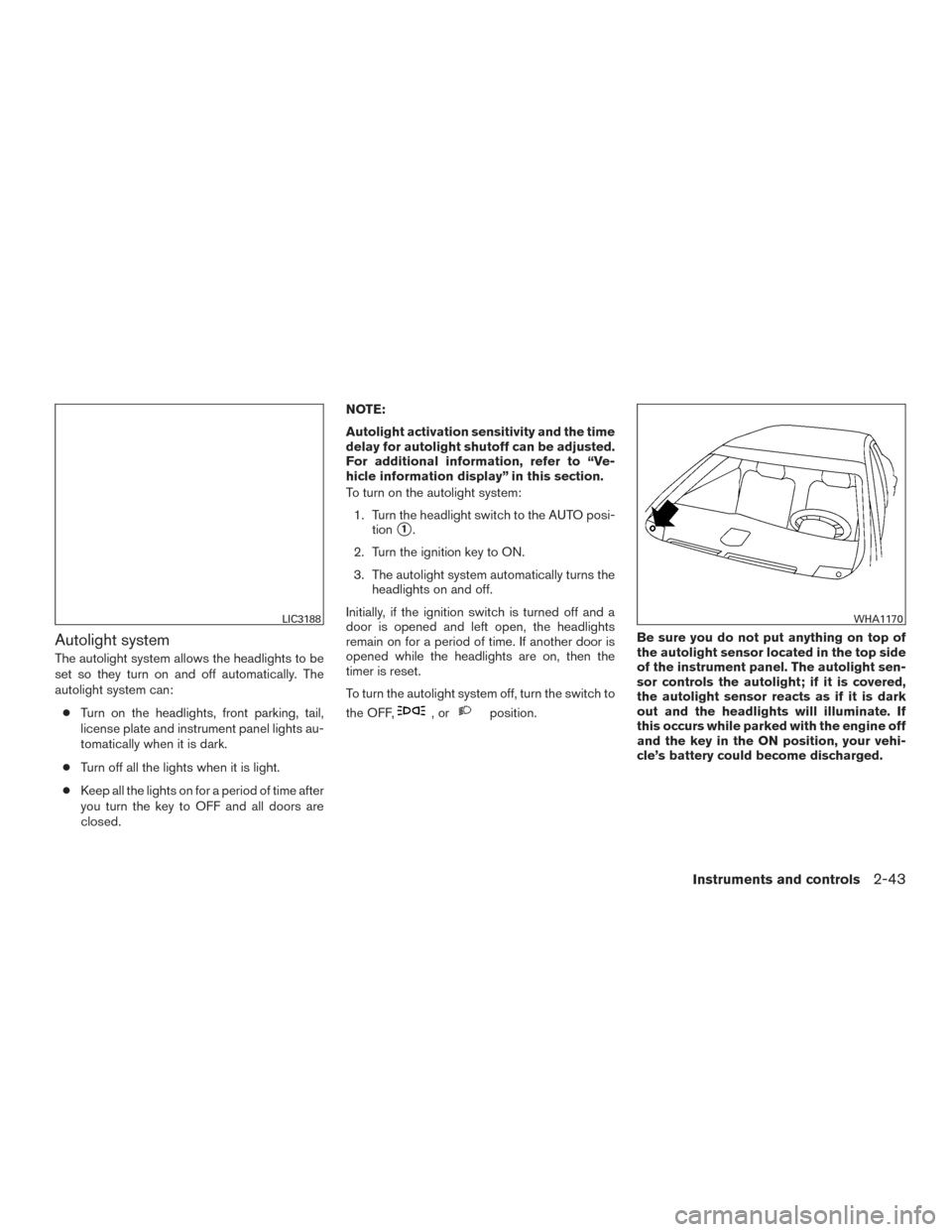 NISSAN MAXIMA 2017 A36 / 8.G Owners Manual Autolight system
The autolight system allows the headlights to be
set so they turn on and off automatically. The
autolight system can:● Turn on the headlights, front parking, tail,
license plate and