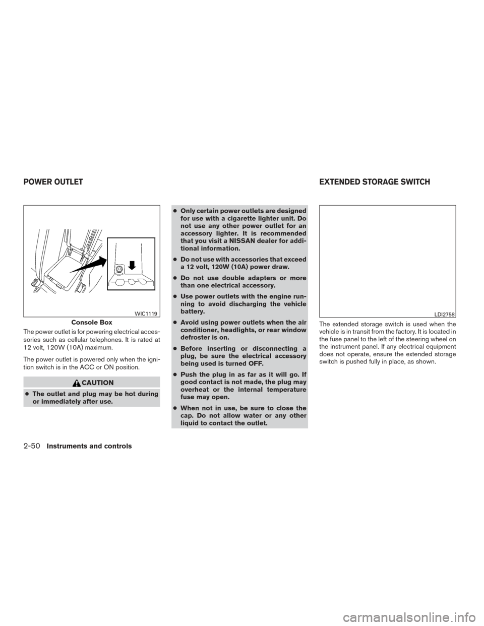 NISSAN MAXIMA 2017 A36 / 8.G Owners Manual The power outlet is for powering electrical acces-
sories such as cellular telephones. It is rated at
12 volt, 120W (10A) maximum.
The power outlet is powered only when the igni-
tion switch is in the