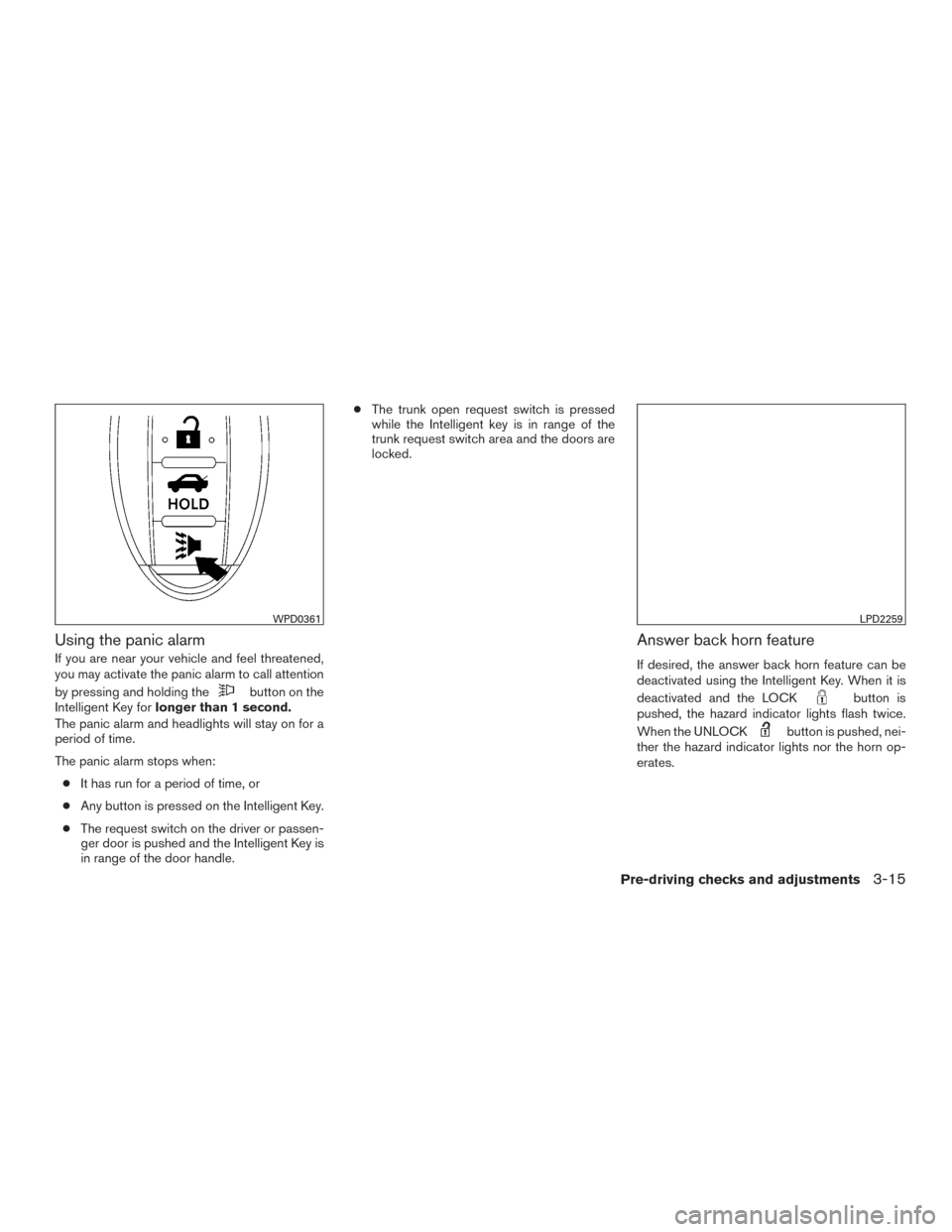 NISSAN MAXIMA 2017 A36 / 8.G Owners Manual Using the panic alarm
If you are near your vehicle and feel threatened,
you may activate the panic alarm to call attention
by pressing and holding the
button on the
Intelligent Key for longer than 1 s