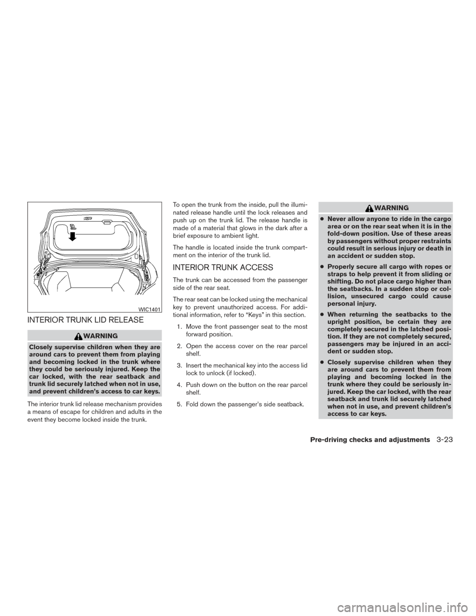 NISSAN MAXIMA 2017 A36 / 8.G Owners Manual INTERIOR TRUNK LID RELEASE
WARNING
Closely supervise children when they are
around cars to prevent them from playing
and becoming locked in the trunk where
they could be seriously injured. Keep the
ca