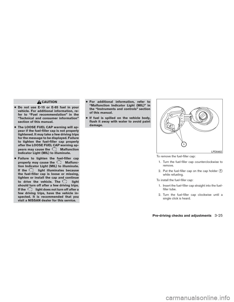 NISSAN MAXIMA 2017 A36 / 8.G User Guide CAUTION
●Do not use E-15 or E-85 fuel in your
vehicle. For additional information, re-
fer to “Fuel recommendation” in the
“Technical and consumer information”
section of this manual.
● Th