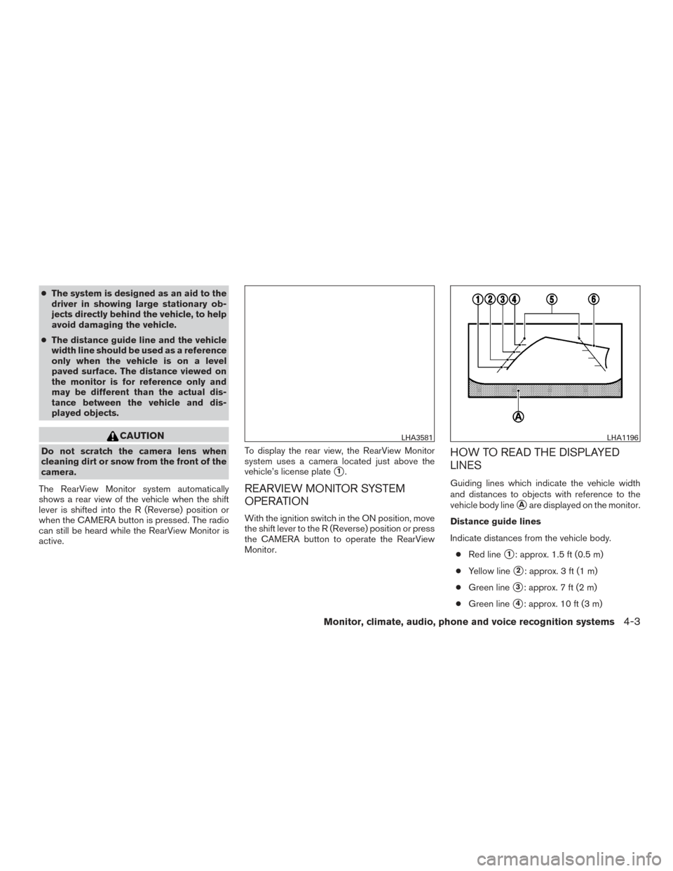 NISSAN MAXIMA 2017 A36 / 8.G Owners Manual ●The system is designed as an aid to the
driver in showing large stationary ob-
jects directly behind the vehicle, to help
avoid damaging the vehicle.
● The distance guide line and the vehicle
wid