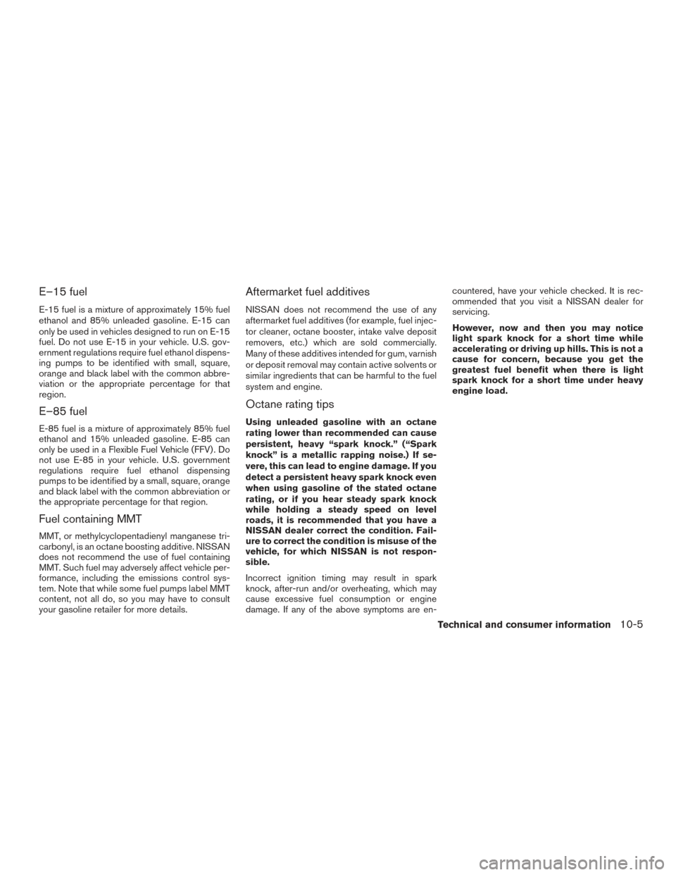 NISSAN MAXIMA 2017 A36 / 8.G Owners Guide E–15 fuel
E-15 fuel is a mixture of approximately 15% fuel
ethanol and 85% unleaded gasoline. E-15 can
only be used in vehicles designed to run on E-15
fuel. Do not use E-15 in your vehicle. U.S. go