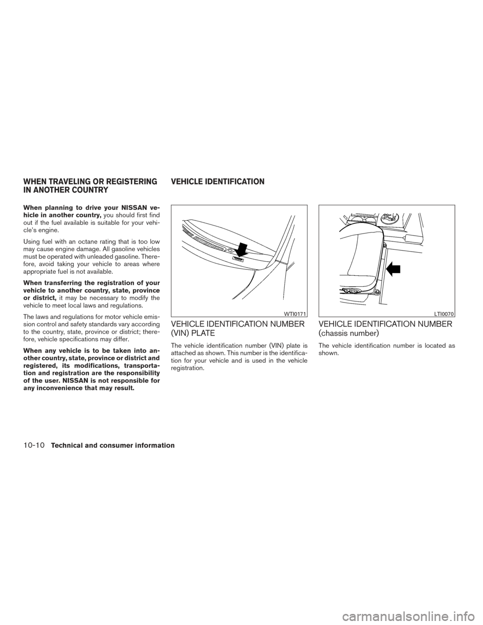 NISSAN MAXIMA 2017 A36 / 8.G Service Manual When planning to drive your NISSAN ve-
hicle in another country,you should first find
out if the fuel available is suitable for your vehi-
cle’s engine.
Using fuel with an octane rating that is too 