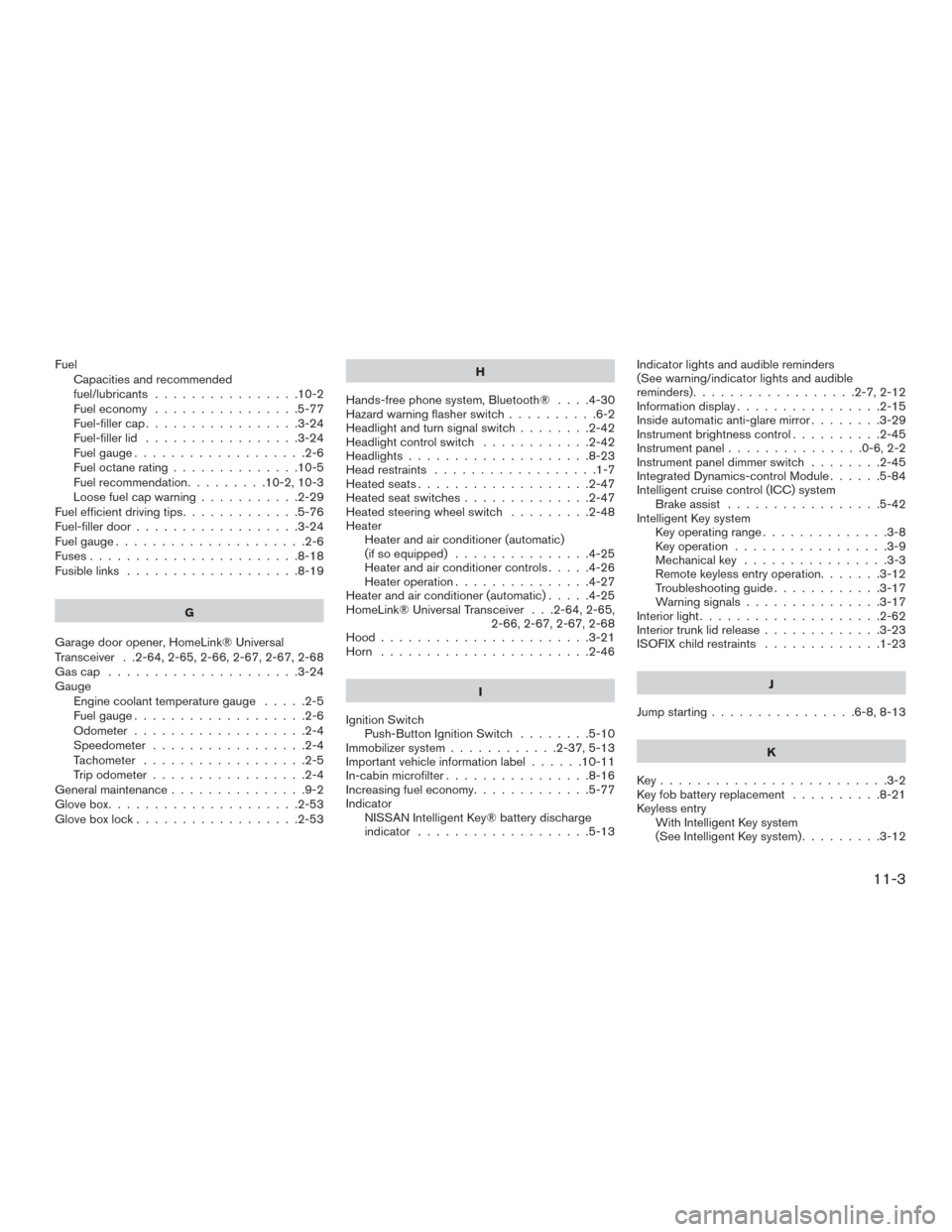 NISSAN MAXIMA 2017 A36 / 8.G Service Manual FuelCapacities and recommended
fuel/lubricants ................10-2
Fuel economy ................5-77
Fuel-filler cap .................3-24
Fuel-filler lid .................3-24
Fuel gauge ...........