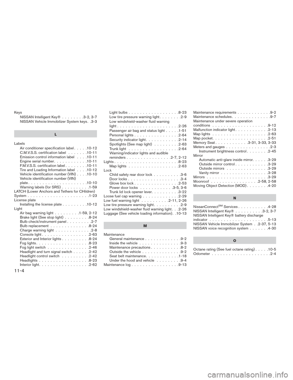 NISSAN MAXIMA 2017 A36 / 8.G Owners Guide KeysNISSAN Intelligent Key® ........3-2,3-7
NISSAN Vehicle Immobilizer System keys . .3-3
L
Labels Air conditioner specification label .....10-12
C.M.V.S.S. certification label .......10-11
Emissionc