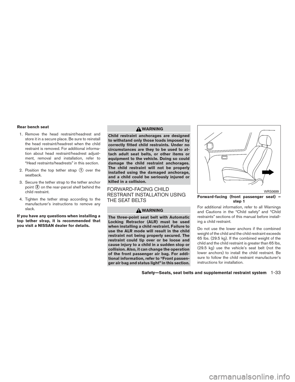 NISSAN MAXIMA 2017 A36 / 8.G Owners Manual Rear bench seat1. Remove the head restraint/headrest and store it in a secure place. Be sure to reinstall
the head restraint/headrest when the child
restraint is removed. For additional informa-
tion 