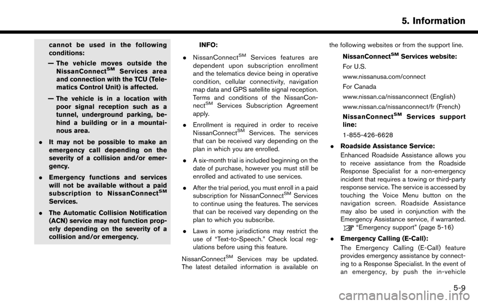NISSAN MAXIMA 2017 A36 / 8.G Nissan Connect Navigation Manual cannot be used in the following
conditions:
— The vehicle moves outside the NissanConnect
SMServices area
and connection with the TCU (Tele-
matics Control Unit) is affected.
— The vehicle is in a