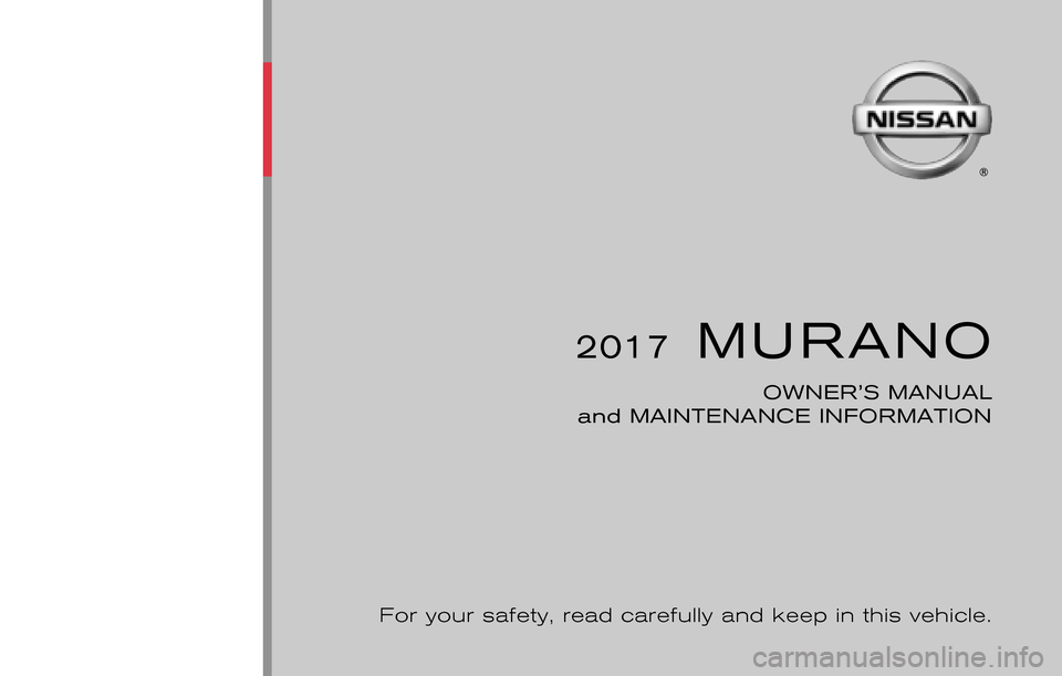 NISSAN MURANO 2017 3.G Owners Manual 2017 MURANO
OWNER’S MANUAL
and MAINTENANCE INFORMATION
For your safety, read carefully and keep in this vehicle.
2017 NISSAN MURANO Z52-D
Z52-D
Printing : November 2016 (07)
Publication No.: Pri NISSAN MURANO 2017 3.G Owners Manual 2017 MURANO
OWNER’S MANUAL
and MAINTENANCE INFORMATION
For your safety, read carefully and keep in this vehicle.
2017 NISSAN MURANO Z52-D
Z52-D
Printing : November 2016 (07)
Publication No.: Pri