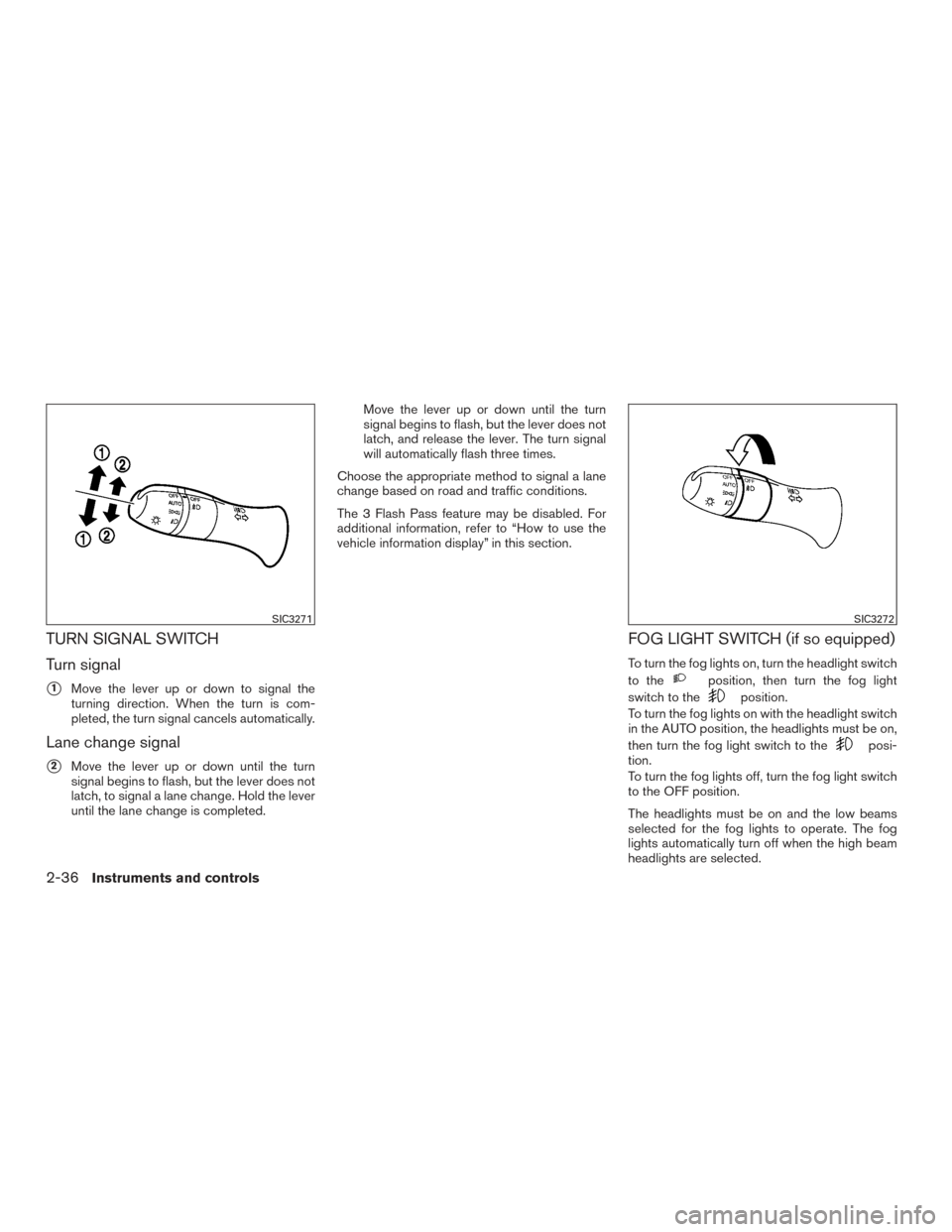 NISSAN MURANO 2017 3.G Owners Manual TURN SIGNAL SWITCH
Turn signal
1Move the lever up or down to signal the
turning direction. When the turn is com-
pleted, the turn signal cancels automatically.
Lane change signal
2Move the lever up 