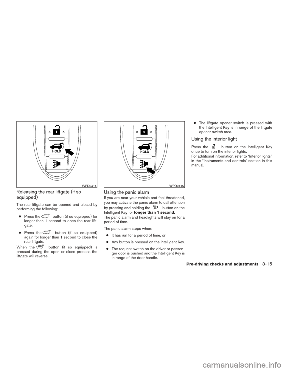 NISSAN MURANO 2017 3.G Owners Manual Releasing the rear liftgate (if so
equipped)
The rear liftgate can be opened and closed by
performing the following:● Press the
button (if so equipped) for
longer than 1 second to open the rear lift