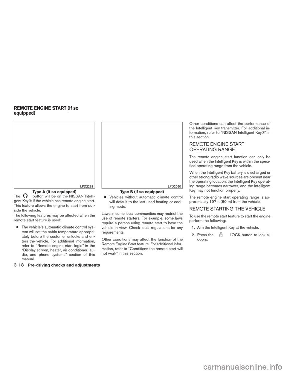 NISSAN MURANO 2017 3.G Owners Manual Thebutton will be on the NISSAN Intelli-
gent Key® if the vehicle has remote engine start.
This feature allows the engine to start from out-
side the vehicle.
The following features may be affected w