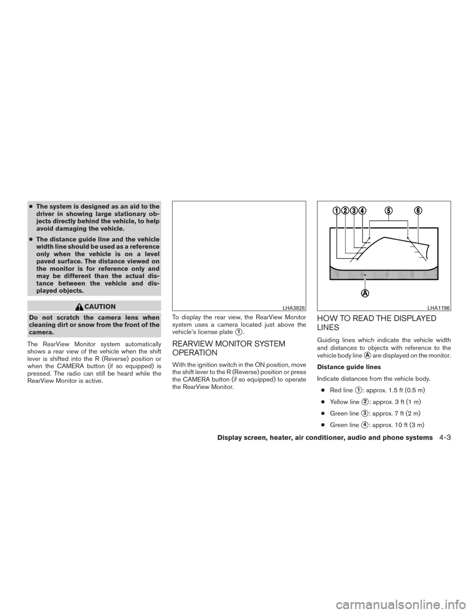 NISSAN MURANO 2017 3.G Owners Manual ●The system is designed as an aid to the
driver in showing large stationary ob-
jects directly behind the vehicle, to help
avoid damaging the vehicle.
● The distance guide line and the vehicle
wid
