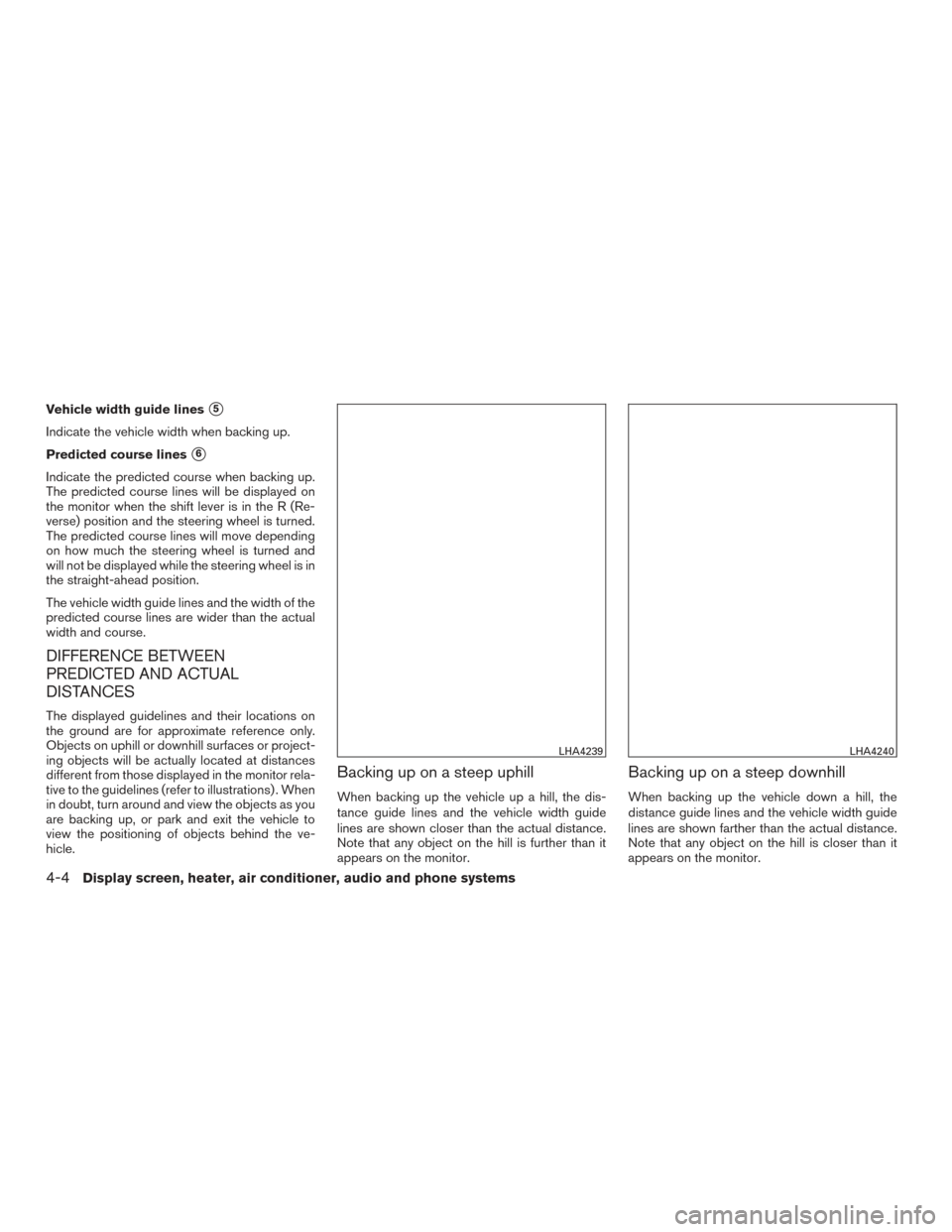 NISSAN MURANO 2017 3.G Owners Manual Vehicle width guide lines5
Indicate the vehicle width when backing up.
Predicted course lines
6
Indicate the predicted course when backing up.
The predicted course lines will be displayed on
the mon