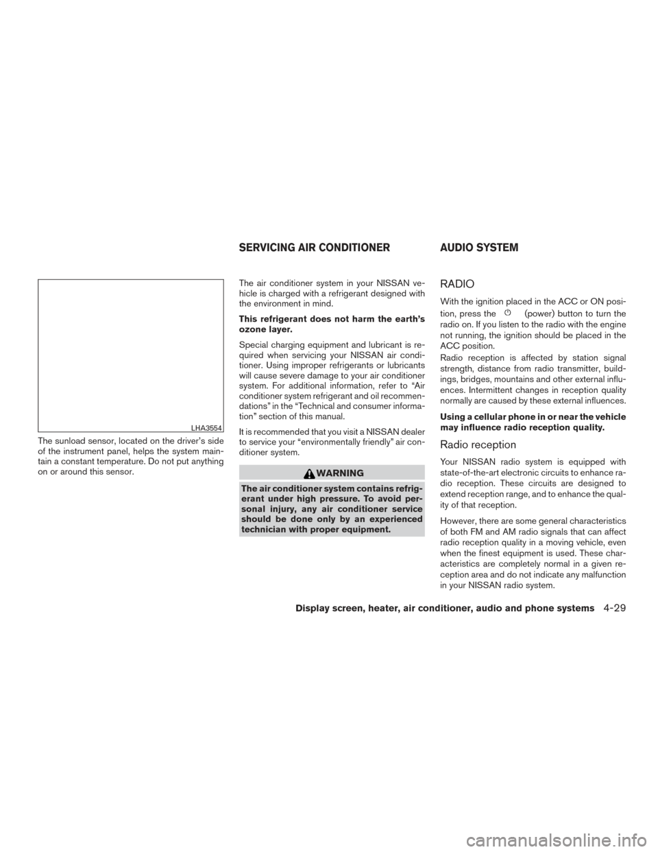 NISSAN MURANO 2017 3.G Owners Manual The sunload sensor, located on the driver’s side
of the instrument panel, helps the system main-
tain a constant temperature. Do not put anything
on or around this sensor.The air conditioner system 