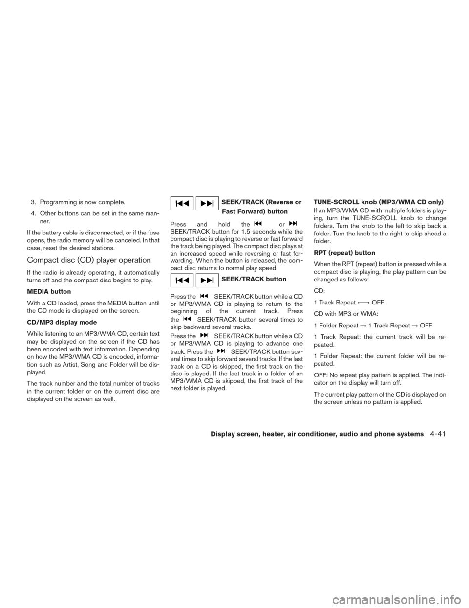NISSAN MURANO 2017 3.G Owners Manual 3. Programming is now complete.
4. Other buttons can be set in the same man-ner.
If the battery cable is disconnected, or if the fuse
opens, the radio memory will be canceled. In that
case, reset the NISSAN MURANO 2017 3.G Owners Manual 3. Programming is now complete.
4. Other buttons can be set in the same man-ner.
If the battery cable is disconnected, or if the fuse
opens, the radio memory will be canceled. In that
case, reset the