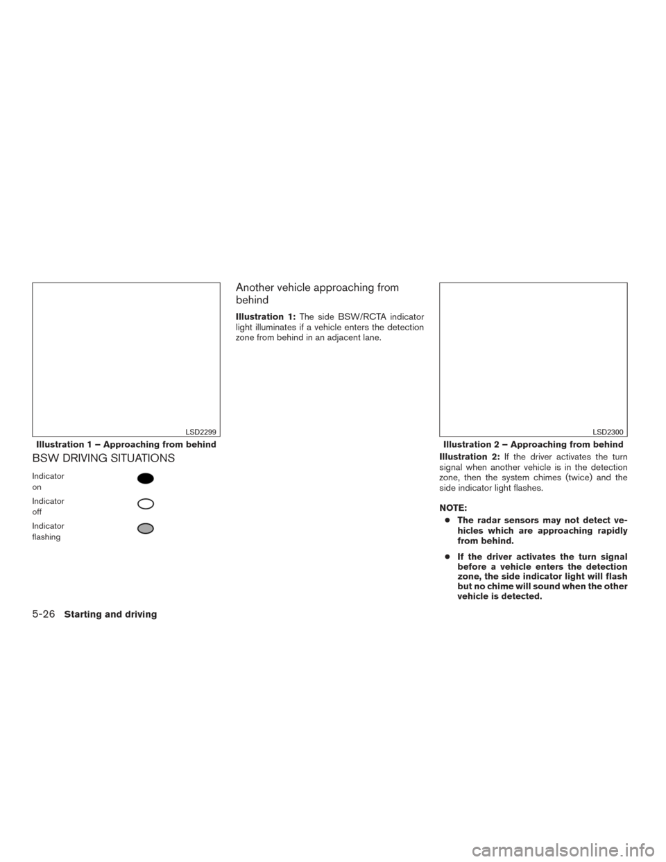 NISSAN MURANO 2017 3.G Owners Manual BSW DRIVING SITUATIONS
Indicator
on
Indicator
off
Indicator
flashing
Another vehicle approaching from
behind
Illustration 1:The side BSW/RCTA indicator
light illuminates if a vehicle enters the detect