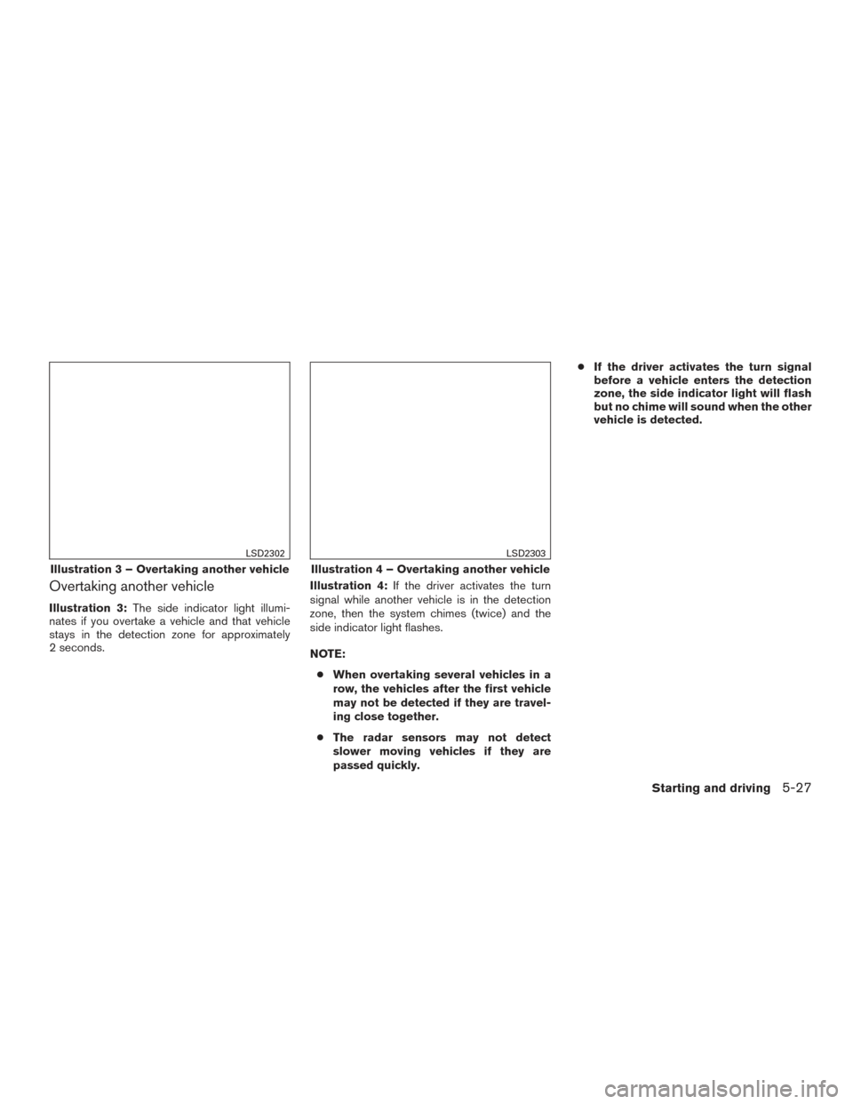 NISSAN MURANO 2017 3.G Owners Manual Overtaking another vehicle
Illustration 3:The side indicator light illumi-
nates if you overtake a vehicle and that vehicle
stays in the detection zone for approximately
2 seconds. Illustration 4:
If 