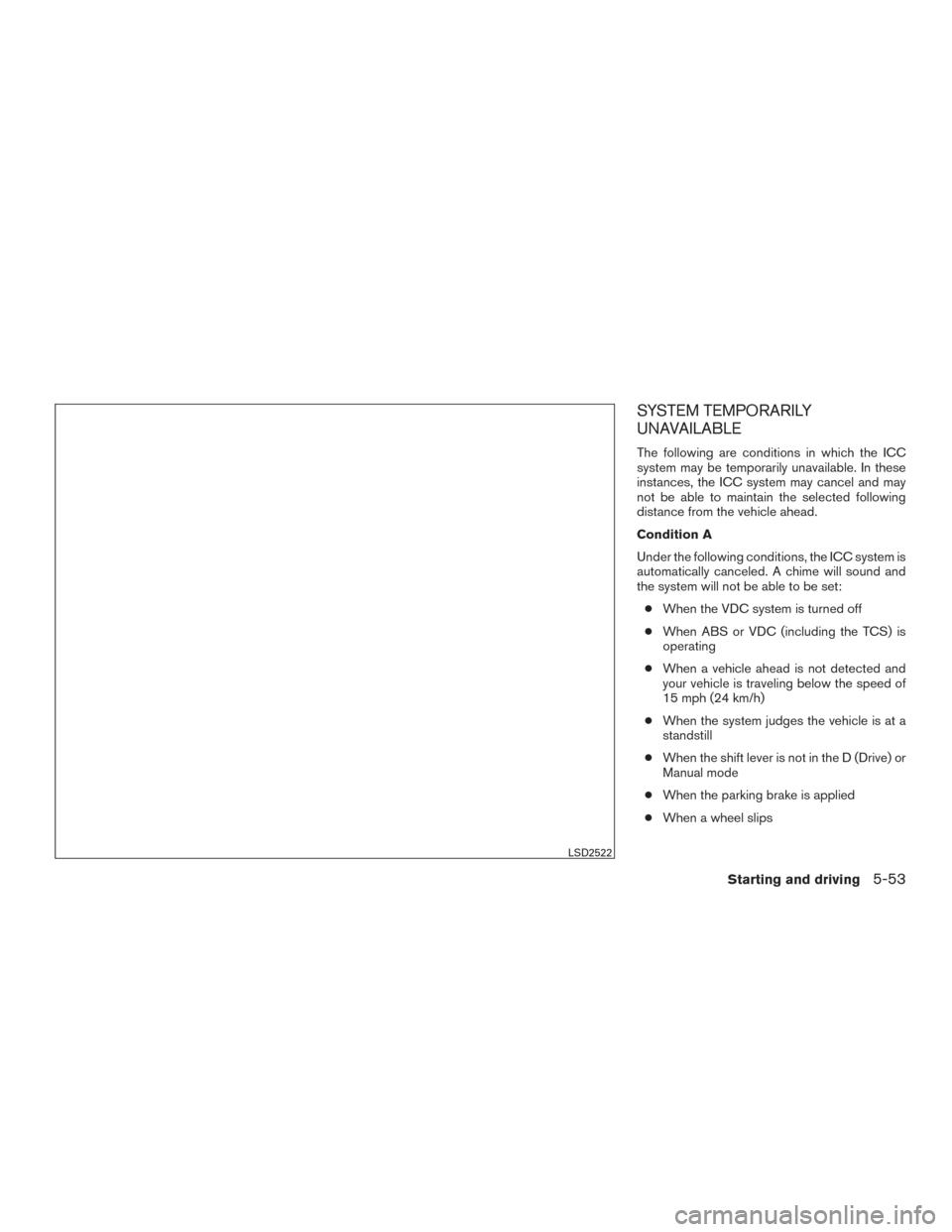 NISSAN MURANO 2017 3.G Owners Manual SYSTEM TEMPORARILY
UNAVAILABLE
The following are conditions in which the ICC
system may be temporarily unavailable. In these
instances, the ICC system may cancel and may
not be able to maintain the se