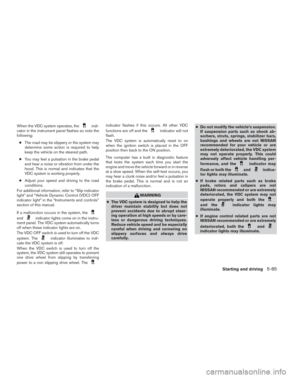 NISSAN MURANO 2017 3.G Owners Manual When the VDC system operates, theindi-
cator in the instrument panel flashes so note the
following:
● The road may be slippery or the system may
determine some action is required to help
keep the ve NISSAN MURANO 2017 3.G Owners Manual When the VDC system operates, theindi-
cator in the instrument panel flashes so note the
following:
● The road may be slippery or the system may
determine some action is required to help
keep the ve