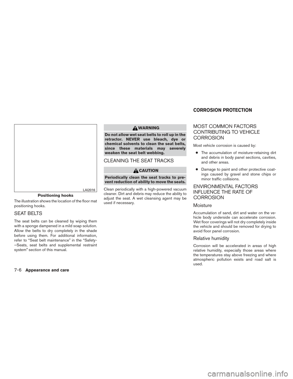 NISSAN MURANO 2017 3.G Owners Manual The illustration shows the location of the floor mat
positioning hooks.
SEAT BELTS
The seat belts can be cleaned by wiping them
with a sponge dampened in a mild soap solution.
Allow the belts to dry c
