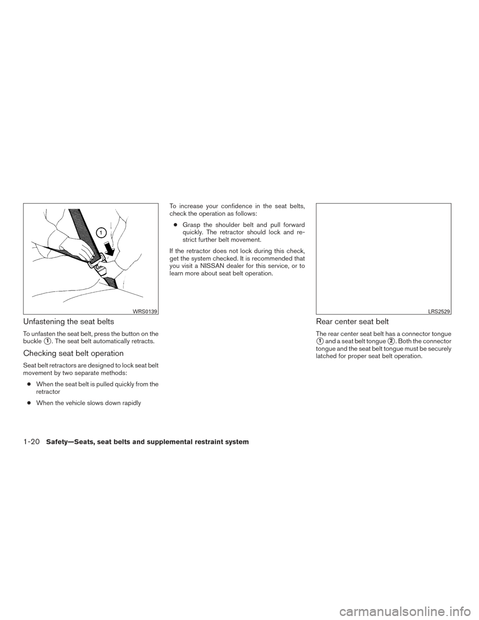 NISSAN MURANO 2017 3.G Owners Guide Unfastening the seat belts
To unfasten the seat belt, press the button on the
buckle
1. The seat belt automatically retracts.
Checking seat belt operation
Seat belt retractors are designed to lock se